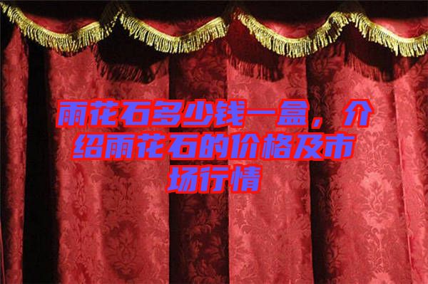 雨花石多少錢一盒，介紹雨花石的價格及市場行情