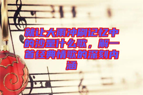 就讓大雨沖刷記憶中的沙是什么歌，解一首經(jīng)典情歌的深刻內(nèi)涵