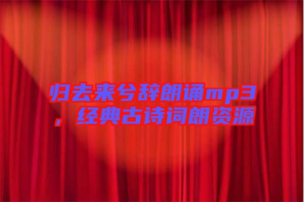 歸去來兮辭朗誦mp3，經(jīng)典古詩詞朗資源