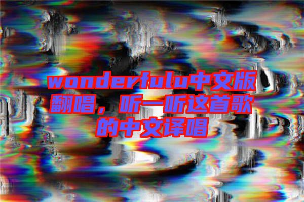 wonderfulu中文版翻唱，聽一聽這首歌的中文譯唱