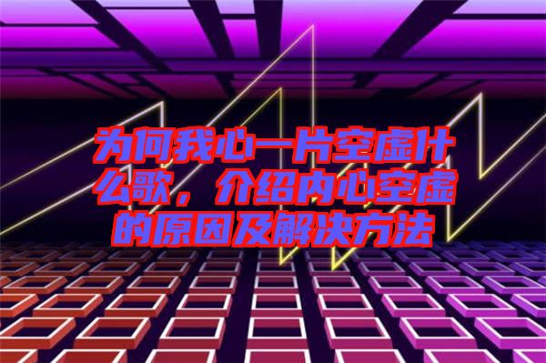 為何我心一片空虛什么歌，介紹內(nèi)心空虛的原因及解決方法