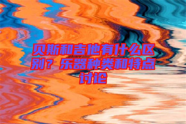 貝斯和吉他有什么區(qū)別？樂器種類和特點(diǎn)討論