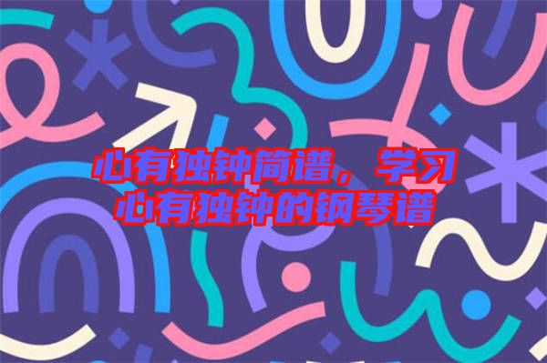 心有獨鐘簡譜，學(xué)習(xí)心有獨鐘的鋼琴譜