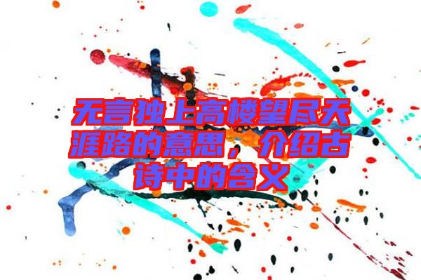 無(wú)言獨(dú)上高樓望盡天涯路的意思，介紹古詩(shī)中的含義