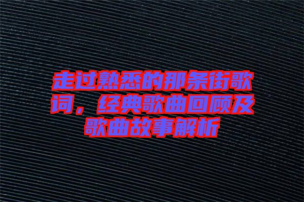 走過(guò)熟悉的那條街歌詞，經(jīng)典歌曲回顧及歌曲故事解析