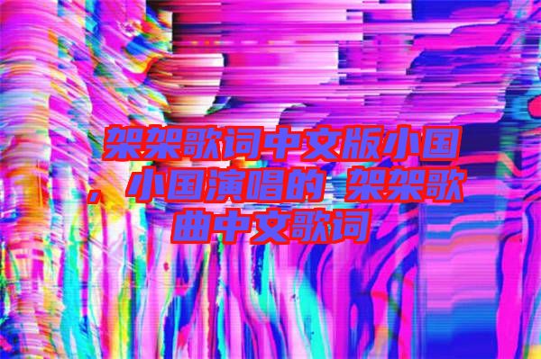 囧架架歌詞中文版小國(guó)，小國(guó)演唱的囧架架歌曲中文歌詞
