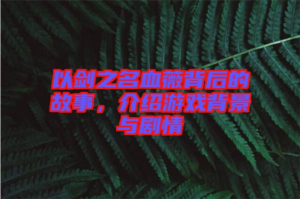 以劍之名血薇背后的故事，介紹游戲背景與劇情
