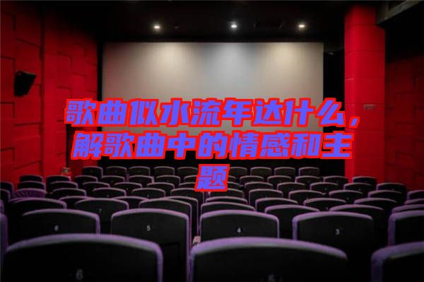 歌曲似水流年達(dá)什么，解歌曲中的情感和主題