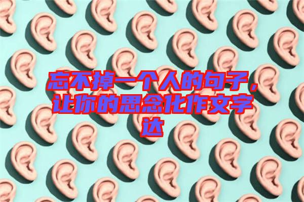 忘不掉一個(gè)人的句子，讓你的思念化作文字達(dá)