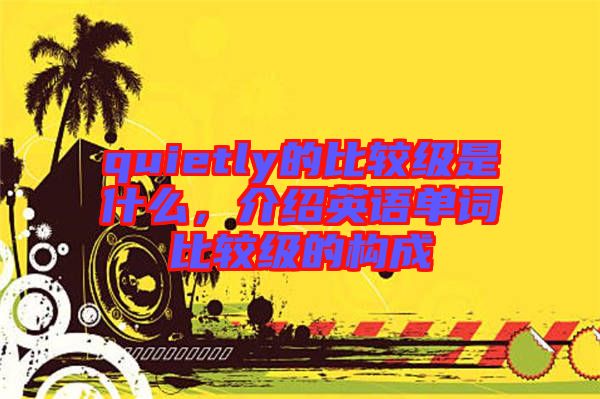 quietly的比較級是什么，介紹英語單詞比較級的構(gòu)成