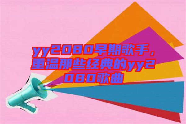 yy2080早期歌手，重溫那些經(jīng)典的yy2080歌曲