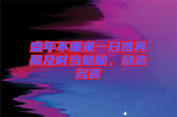 盛年不重來(lái)一日難再晨及時(shí)當(dāng)勉勵(lì)，勵(lì)志名言