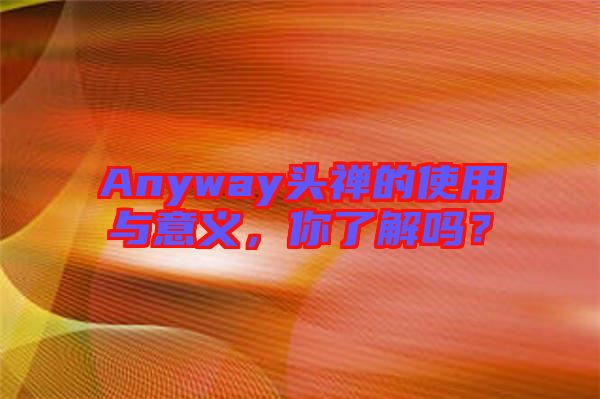 Anyway頭禪的使用與意義，你了解嗎？