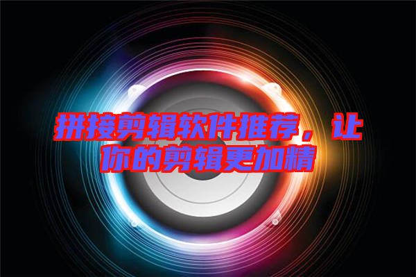 拼接剪輯軟件推薦，讓你的剪輯更加精
