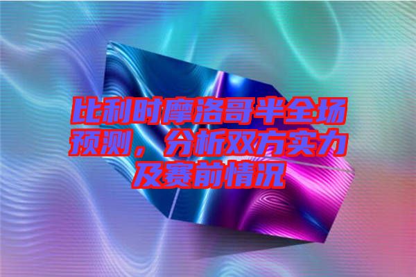 比利時摩洛哥半全場預測，分析雙方實力及賽前情況