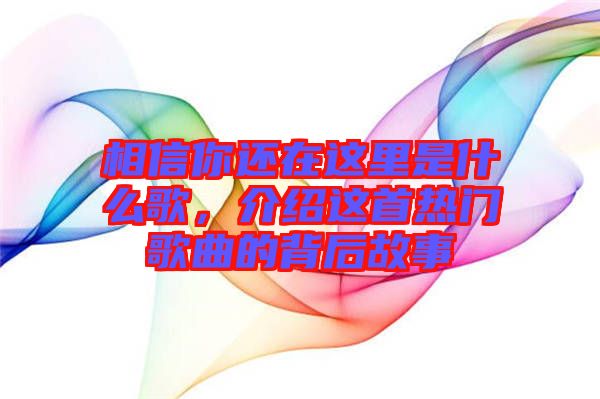 相信你還在這里是什么歌，介紹這首熱門歌曲的背后故事