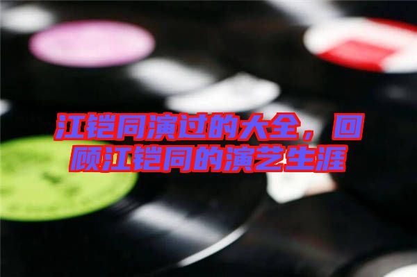 江鎧同演過的大全，回顧江鎧同的演藝生涯