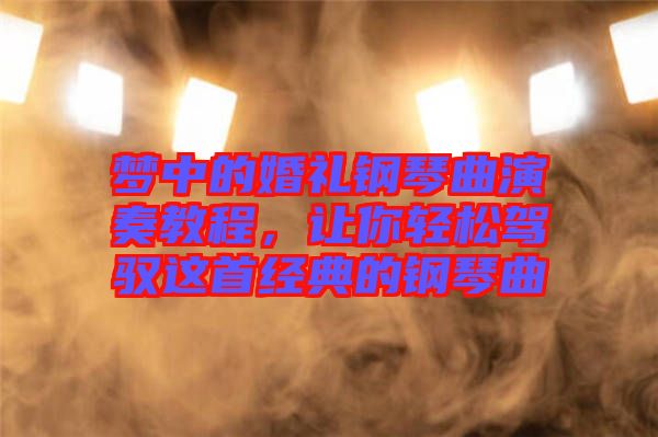 夢中的婚禮鋼琴曲演奏教程，讓你輕松駕馭這首經典的鋼琴曲