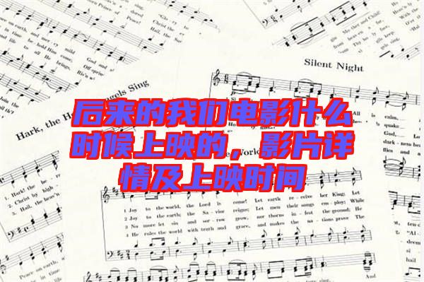 后來(lái)的我們電影什么時(shí)候上映的，影片詳情及上映時(shí)間