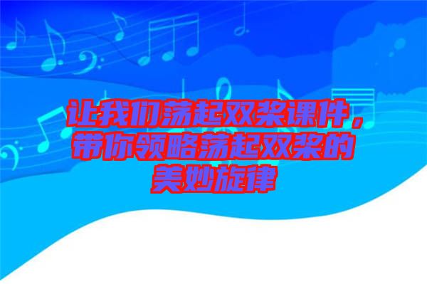 讓我們蕩起雙槳課件，帶你領(lǐng)略蕩起雙槳的美妙旋律