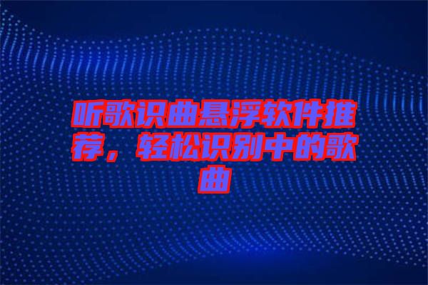 聽歌識曲懸浮軟件推薦，輕松識別中的歌曲