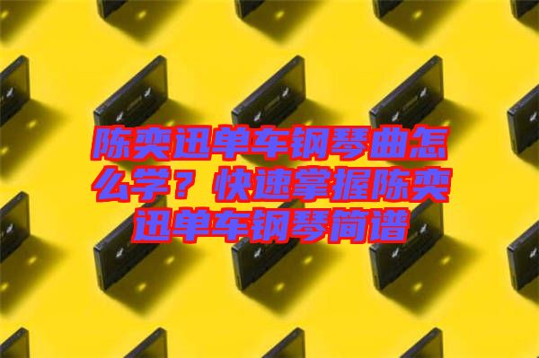 陳奕迅單車鋼琴曲怎么學(xué)？快速掌握陳奕迅單車鋼琴簡譜