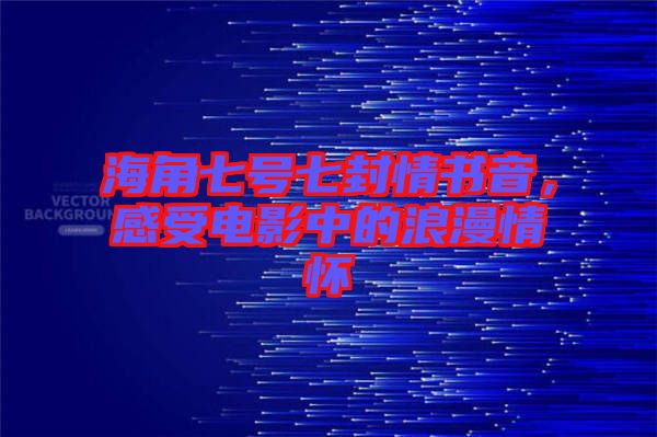 海角七號(hào)七封情書(shū)音，感受電影中的浪漫情懷