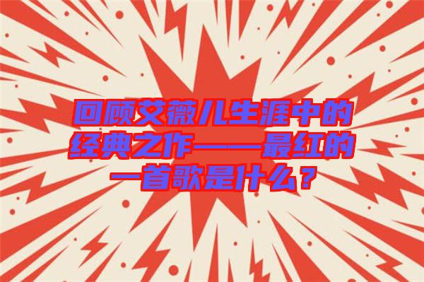 回顧艾薇兒生涯中的經(jīng)典之作——最紅的一首歌是什么？