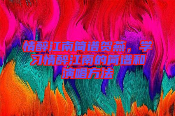 情醉江南簡(jiǎn)譜賀燕，學(xué)習(xí)情醉江南的簡(jiǎn)譜和演唱方法