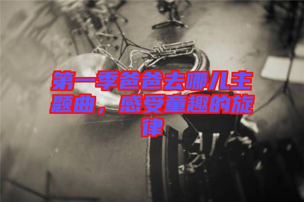第一季爸爸去哪兒主題曲，感受童趣的旋律