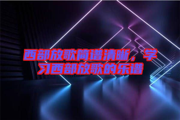 西部放歌簡譜清晰，學習西部放歌的樂譜