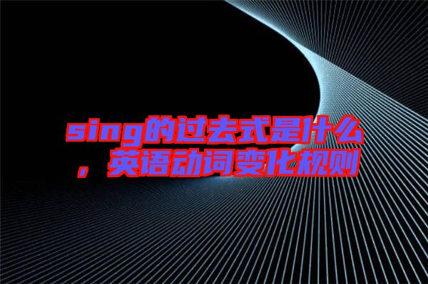 sing的過去式是什么，英語動詞變化規(guī)則