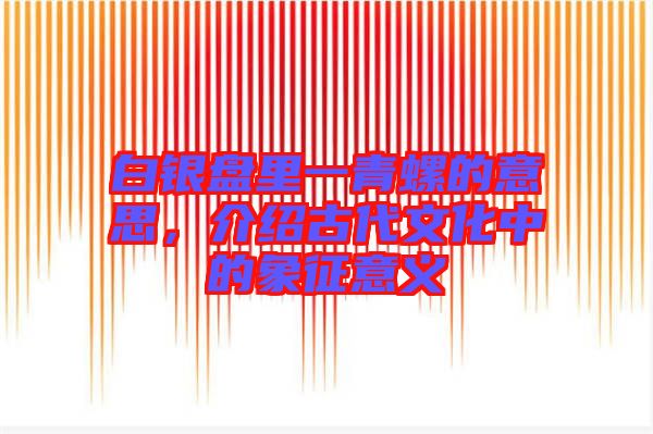 白銀盤里一青螺的意思，介紹古代文化中的象征意義