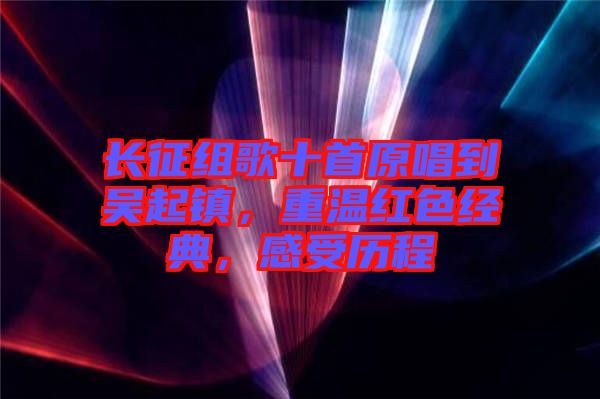 長(zhǎng)征組歌十首原唱到吳起鎮(zhèn)，重溫紅色經(jīng)典，感受歷程
