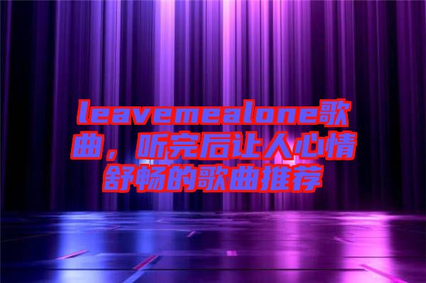 leavemealone歌曲，聽完后讓人心情舒暢的歌曲推薦