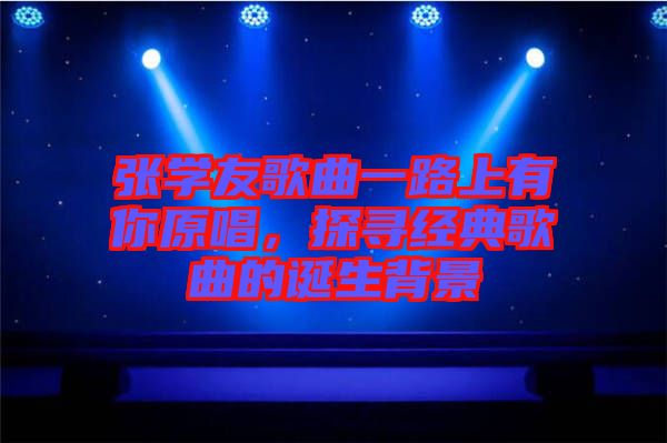 張學友歌曲一路上有你原唱，探尋經(jīng)典歌曲的誕生背景