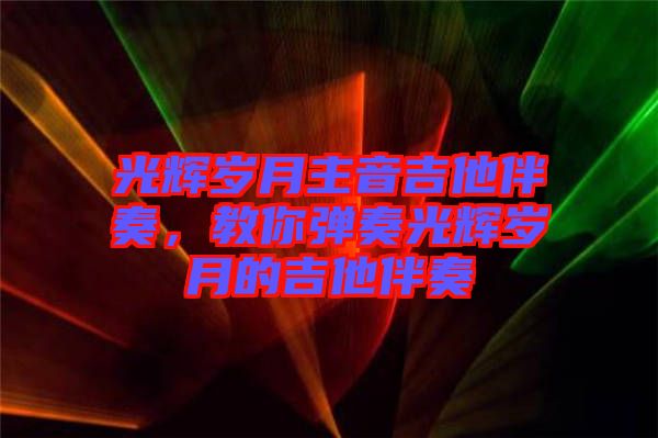 光輝歲月主音吉他伴奏，教你彈奏光輝歲月的吉他伴奏