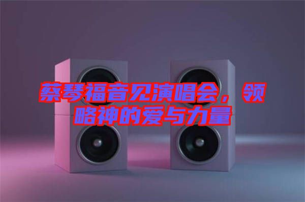 蔡琴福音見演唱會，領(lǐng)略神的愛與力量