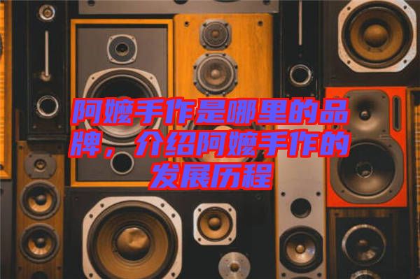 阿嬤手作是哪里的品牌，介紹阿嬤手作的發(fā)展歷程