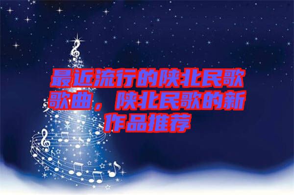 最近流行的陜北民歌歌曲，陜北民歌的新作品推薦