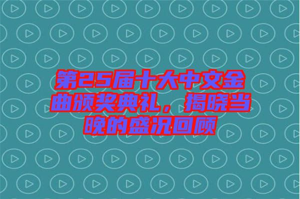 第25屆十大中文金曲頒獎(jiǎng)典禮，揭曉當(dāng)晚的盛況回顧