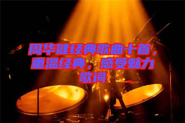周華健經(jīng)典歌曲十首，重溫經(jīng)典，感受魅力歌詞