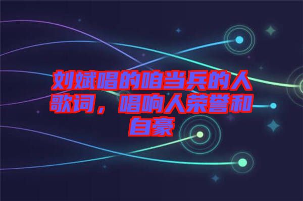 劉斌唱的咱當(dāng)兵的人歌詞，唱響人榮譽(yù)和自豪