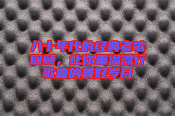 八十年代的經(jīng)典老歌回顧，讓你重溫流行歌曲的美好歲月