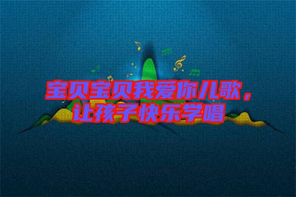寶貝寶貝我愛你兒歌，讓孩子快樂學(xué)唱