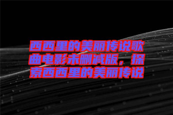 西西里的美麗傳說歌曲電影未刪減版，探索西西里的美麗傳說