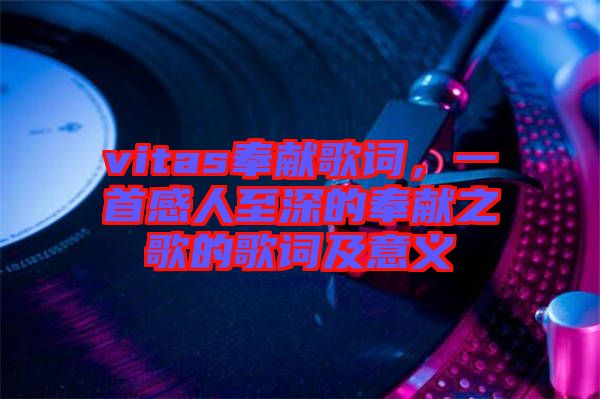 vitas奉獻歌詞，一首感人至深的奉獻之歌的歌詞及意義