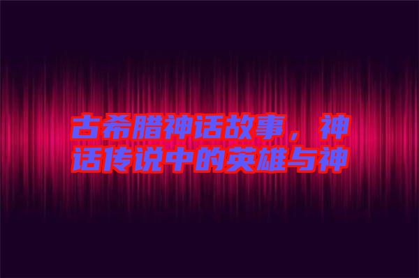 古希臘神話故事，神話傳說中的英雄與神祇