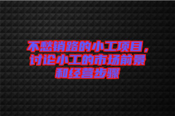 不愁銷路的小工項(xiàng)目，討論小工的市場(chǎng)前景和經(jīng)營(yíng)步驟