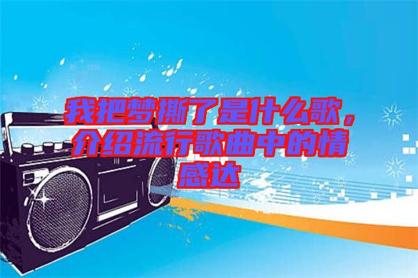 我把夢(mèng)撕了是什么歌，介紹流行歌曲中的情感達(dá)